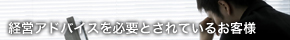 経営アドバイスを必要とされているお客様
